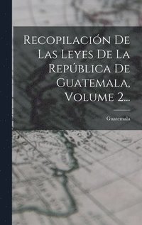bokomslag Recopilacin De Las Leyes De La Repblica De Guatemala, Volume 2...