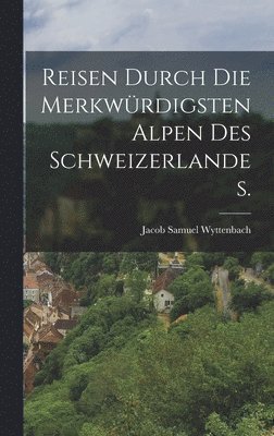 Jacob Samuel Wyttenbach - Reisen durch die merkwürdigsten Alpen des Schweizerlandes., Inbunden