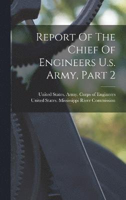 United States Army Corps Of Engineers, United States Mississippi River Commis - Report Of The Chief Of Engineers U.s. Army, Part 2, Inbunden
