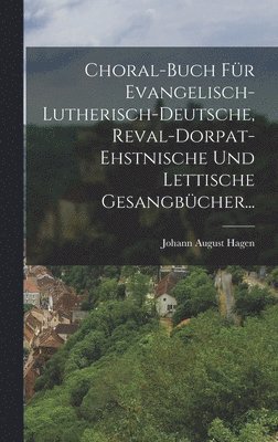 Johann August Hagen - Choral-buch Für Evangelisch-lutherisch-deutsche, Reval-dorpat-ehstnische Und Lettische Gesangbücher..., Inbunden