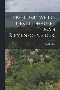 bokomslag Leben und Werke des Bildhauers Tilman Riemenschneider.