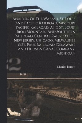 Charles Barrett - Analysis Of The Wabash, St. Louis And Pacific Railroad, Missouri Pacific Railroad, And St. Louis, Iron Mountain And Southern Railroad, Central Railroad Of New Jersey, Chicago, Milwaukee & St. Paul Railroad, Delaware And Hudson Canal Company, Michigan, Häftad