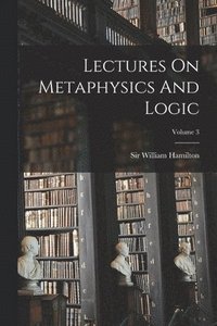 bokomslag Lectures On Metaphysics And Logic; Volume 3