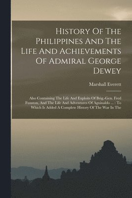Marshall Everett - History Of The Philippines And The Life And Achievements Of Admiral George Dewey, Häftad
