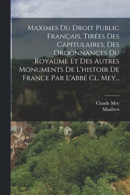 bokomslag Maximes Du Droit Public Français, Tirées Des Capitulaires, Des Ordonnances Du Royaume Et Des Autres Monuments De L'histoir De France Par L'abbé Cl. Mey...