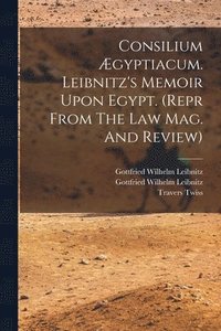 bokomslag Consilium Ægyptiacum. Leibnitz's Memoir Upon Egypt. (repr From The Law Mag. And Review)
