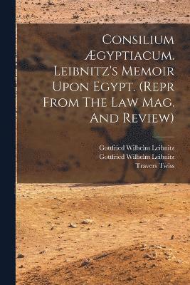 Consilium gyptiacum. Leibnitz's Memoir Upon Egypt. (repr From The Law Mag. And Review) 1