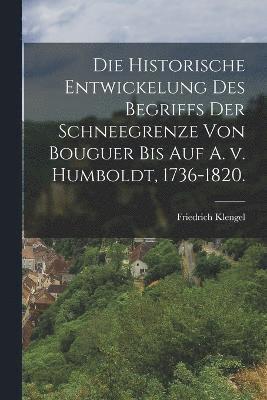 Die historische Entwickelung des Begriffs der Schneegrenze von Bouguer bis auf A. v. Humboldt, 1736-1820. 1