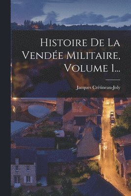 Jacques Crétineau-Joly - Histoire De La Vendée Militaire, Volume 1..., Häftad