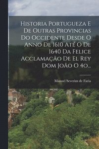 bokomslag Historia Portugueza E De Outras Provincias Do Occidente Desde O Anno De 1610 Até O De 1640 Da Felice Acclamação De El Rey Dom João O 4o...