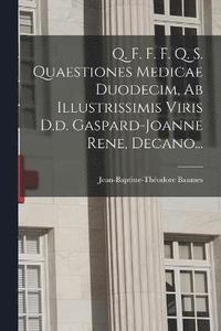 bokomslag Q. F. F. F. Q. S. Quaestiones Medicae Duodecim, Ab Illustrissimis Viris D.d. Gaspard-joanne Rene, Decano...