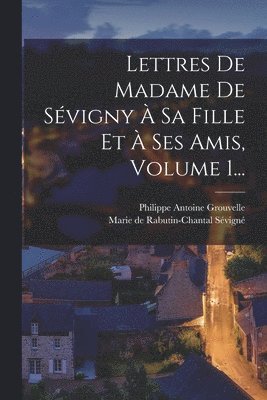 Marie de Rabutin-Chantal Sévigné (Marq, Philippe Antoine Grouvelle - Lettres De Madame De Sévigny À Sa Fille Et À Ses Amis, Volume 1..., Häftad