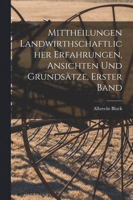 bokomslag Mittheilungen landwirthschaftlicher Erfahrungen, Ansichten und Grundsätze, Erster Band