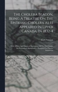 bokomslag The Cholera Beacon, Being A Treatise On The Epidemic Cholera As It Appeared In Upper Canada, In 1832-4