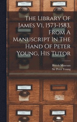 The Library Of James Vi, 1573-1583, From A Manuscript In The Hand Of Peter Young, His Tutor 1