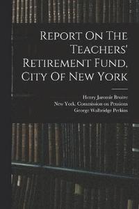bokomslag Report On The Teachers' Retirement Fund, City Of New York