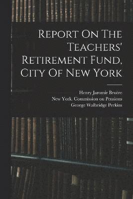 Report On The Teachers' Retirement Fund, City Of New York 1