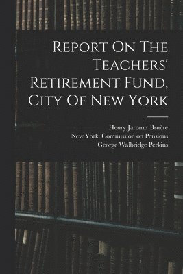 Report On The Teachers' Retirement Fund, City Of New York