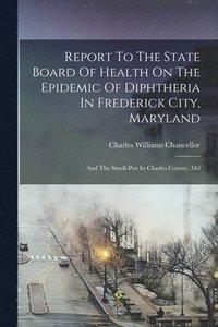 bokomslag Report To The State Board Of Health On The Epidemic Of Diphtheria In Frederick City, Maryland