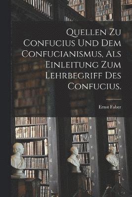 Quellen zu Confucius und dem Confucianismus, als Einleitung zum Lehrbegriff des Confucius. 1