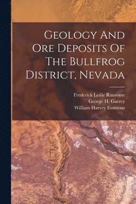 Frederick Leslie Ransome, William Harvey Emmons, George H Garrey - Geology And Ore Deposits Of The Bullfrog District, Nevada, Häftad