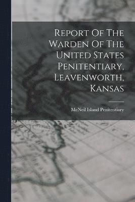 bokomslag Report Of The Warden Of The United States Penitentiary, Leavenworth, Kansas