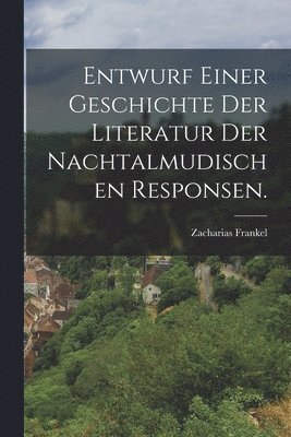 Entwurf einer Geschichte der Literatur der nachtalmudischen Responsen. 1