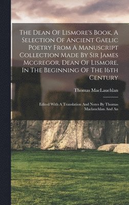 Thomas MacLauchlan - Dean Of Lismore's Book, A Selection Of Ancient Gaelic Poetry From A Manuscript Collection Made By Sir James Mcgregor, Dean Of Lismore, In The Beginning Of The 16th Century, Inbunden