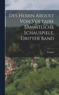 bokomslag Des Herrn Arouet von Voltaire Smmtliche Schauspiele, dritter Band