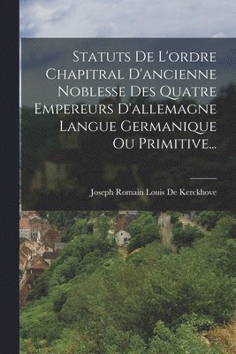 bokomslag Statuts De L'ordre Chapitral D'ancienne Noblesse Des Quatre Empereurs D'allemagne Langue Germanique Ou Primitive...