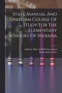 bokomslag State Manual And Uniform Course Of Study For The Elementary Schools Of Indiana