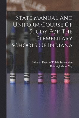 State Manual And Uniform Course Of Study For The Elementary Schools Of Indiana 1