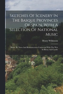 Sketches Of Scenery In The Basque Provinces Of Spain, With A Selection Of National Music 1