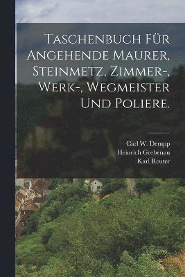 Taschenbuch fr angehende Maurer, Steinmetz, Zimmer-, Werk-, Wegmeister und Poliere. 1