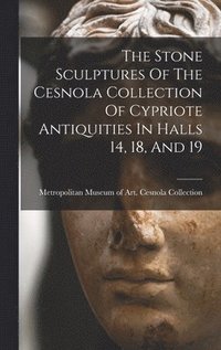 bokomslag Stone Sculptures Of The Cesnola Collection Of Cypriote Antiquities In Halls 14, 18, And 19