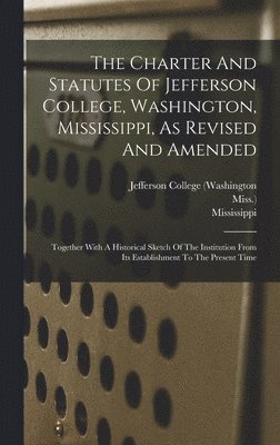 The Charter And Statutes Of Jefferson College, Washington, Mississippi, As Revised And Amended 1