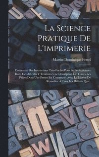 bokomslag La Science Pratique De L'imprimerie: Contenant Des Instructions Trés-faciles Pour Se Perfectionner Dans Cet Art. On Y Trouvera Une Description De Tout