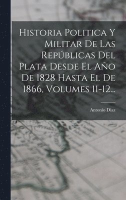 bokomslag Historia Politica Y Militar De Las Repblicas Del Plata Desde El Ao De 1828 Hasta El De 1866, Volumes 11-12...