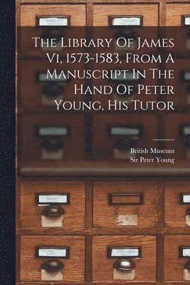 Peter Young, British Museum - Library Of James Vi, 1573-1583, From A Manuscript In The Hand Of Peter Young, His Tutor, Häftad
