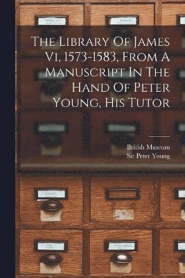 Peter Young, British Museum, Sir Peter Young - Library Of James Vi, 1573-1583, From A Manuscript In The Hand Of Peter Young, His Tutor, Häftad