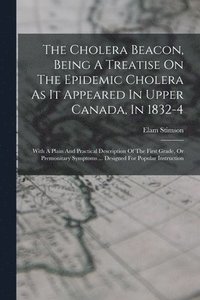 bokomslag The Cholera Beacon, Being A Treatise On The Epidemic Cholera As It Appeared In Upper Canada, In 1832-4