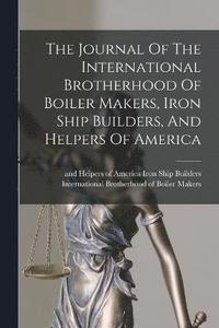 bokomslag The Journal Of The International Brotherhood Of Boiler Makers, Iron Ship Builders, And Helpers Of America