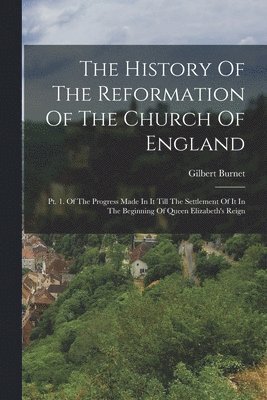 bokomslag The History Of The Reformation Of The Church Of England