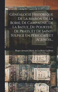 bokomslag Gnalogie Historique De La Maison De La Borie, De Campagne, De La Batut, Du Pourteil, De Prats, Et De Saint-sulpice En Prigord Et Agenois...