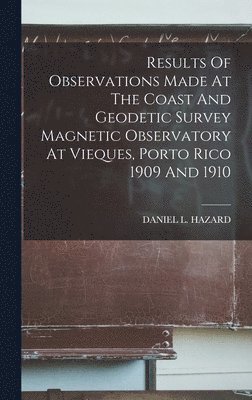 Daniel L Hazard, Daniel L. Hazard, DANIEL L. HAZARD - Results Of Observations Made At The Coast And Geodetic Survey Magnetic Observatory At Vieques, Porto Rico 1909 And 1910, Inbunden