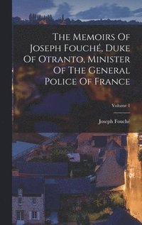 bokomslag The Memoirs Of Joseph Fouch, Duke Of Otranto, Minister Of The General Police Of France; Volume 1