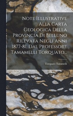 Torquato Taramelli - Note Illustrative Alla Carta Geologica Della Provincia Di Belluno Rilevata Negli Anni 1877-81, Dal Professore Tamamelli Torquato..., Inbunden