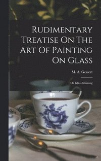 bokomslag Rudimentary Treatise On The Art Of Painting On Glass