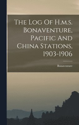 bokomslag Log Of H.m.s. Bonaventure, Pacific And China Stations, 1903-1906