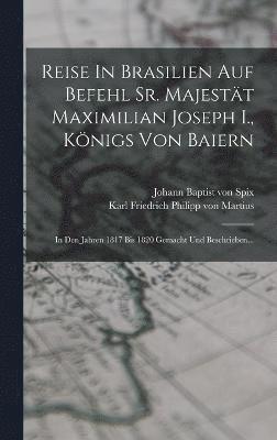 Reise In Brasilien Auf Befehl Sr. Majestät Maximilian Joseph I., Königs Von Baiern, Inbunden